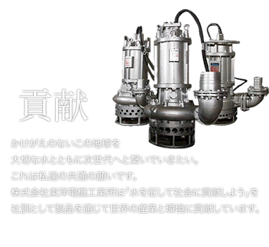 かけがえのないこの地球を大切な水とともに次世代へと繋いでいきたい。これは私達の共通の願いです。株式会社東洋電機工業所は「水を征して社会に貢献しよう」を社訓として製品を通じて世界の産業と環境に貢献しています。